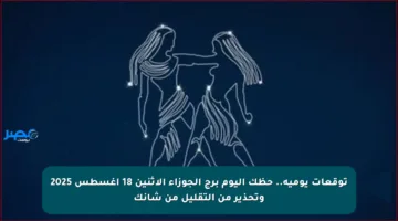 توقعات يومية.. حظك اليوم برج الجوزاء الاثنين 18 أغسطس 2025 وتحذير من التقليل من شأنك